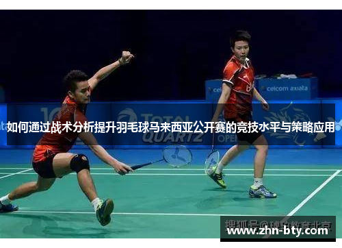 如何通过战术分析提升羽毛球马来西亚公开赛的竞技水平与策略应用