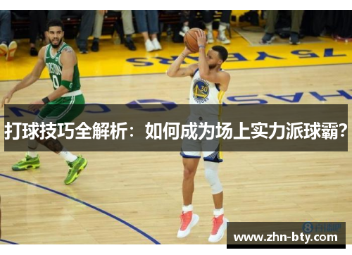 打球技巧全解析：如何成为场上实力派球霸？