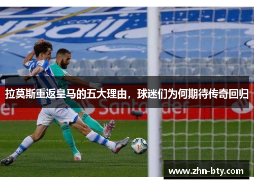 拉莫斯重返皇马的五大理由，球迷们为何期待传奇回归